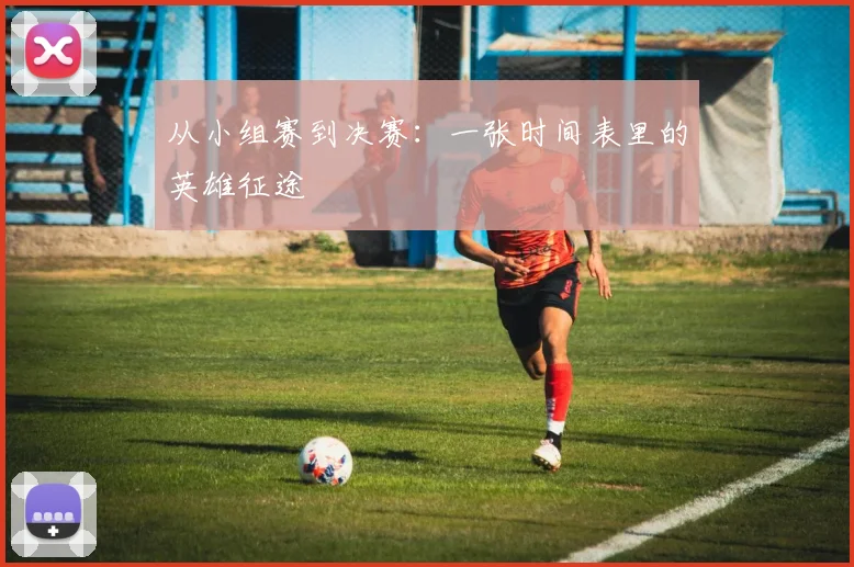 从小组赛到决赛：一张时间表里的英雄征途