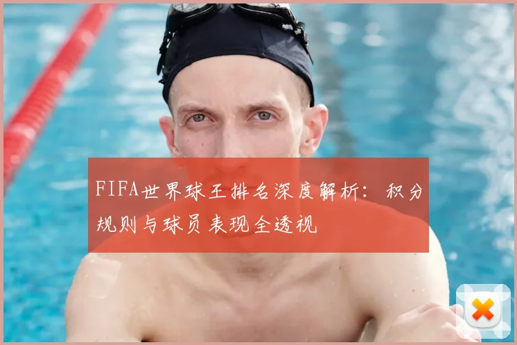 FIFA世界球王排名深度解析：积分规则与球员表现全透视