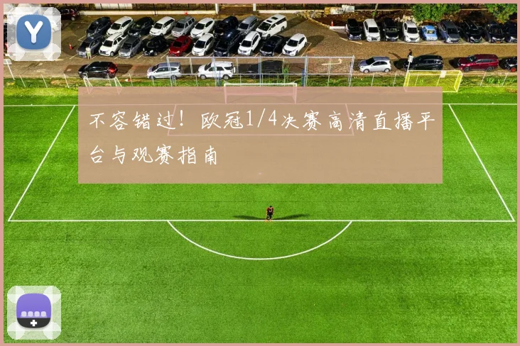不容错过！欧冠1/4决赛高清直播平台与观赛指南