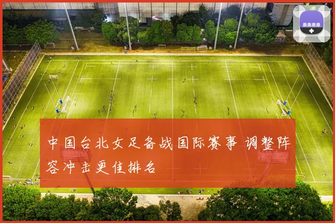 中国台北女足备战国际赛事 调整阵容冲击更佳排名