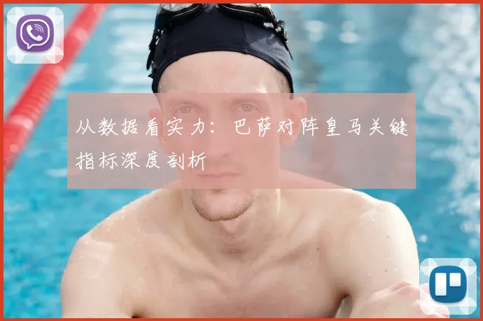 从数据看实力：巴萨对阵皇马关键指标深度剖析