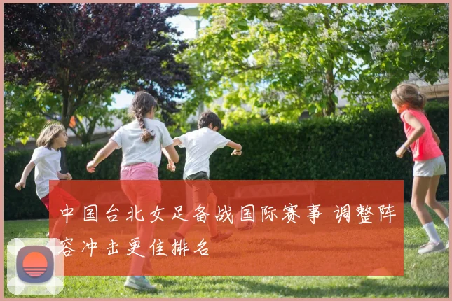 中国台北女足备战国际赛事 调整阵容冲击更佳排名