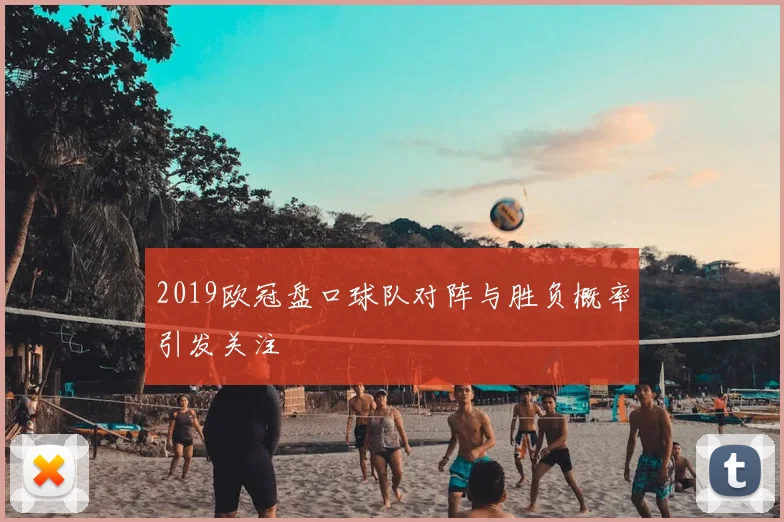 2019欧冠盘口球队对阵与胜负概率引发关注