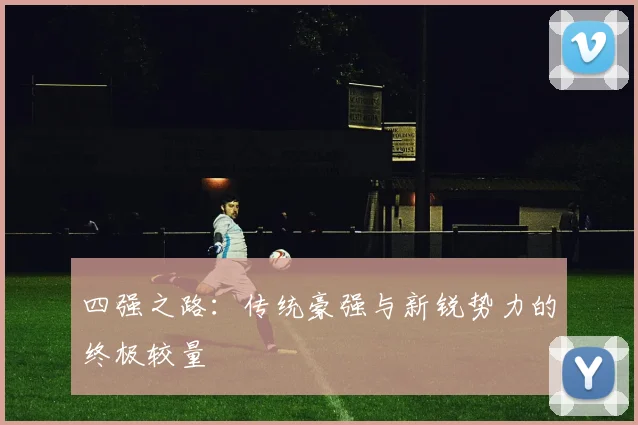 四强之路:传统豪强与新锐势力的终极较量