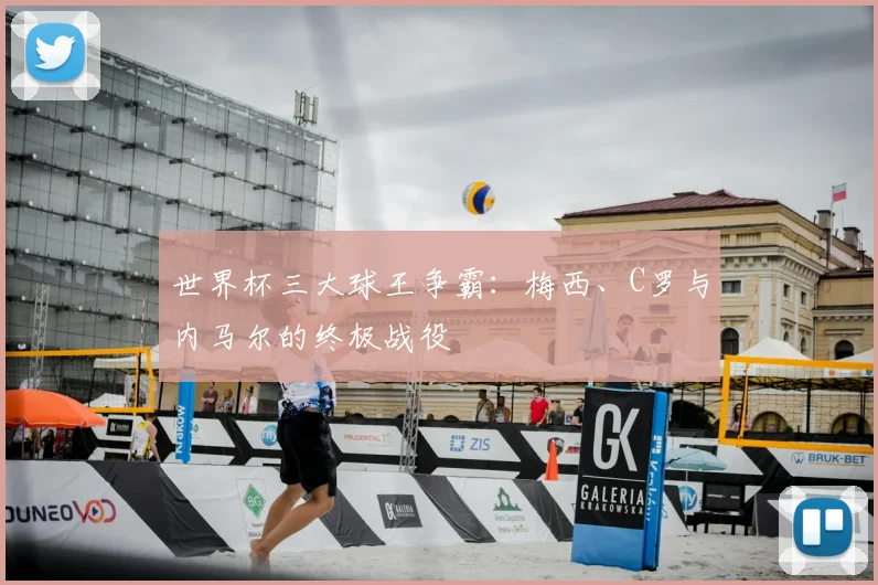 世界杯三大球王争霸:梅西、C罗与内马尔的终极战役