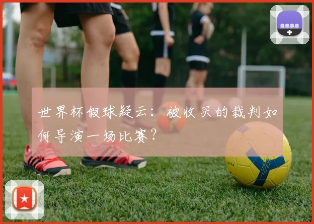 世界杯假球疑云：被收买的裁判如何导演一场比赛？