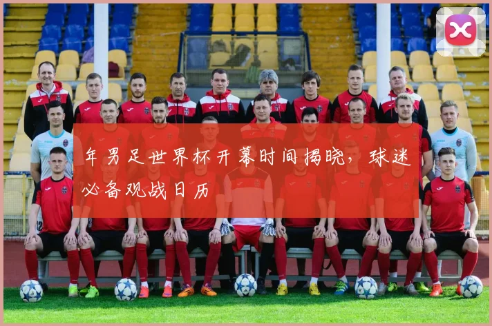 年男足世界杯开幕时间揭晓，球迷必备观战日历