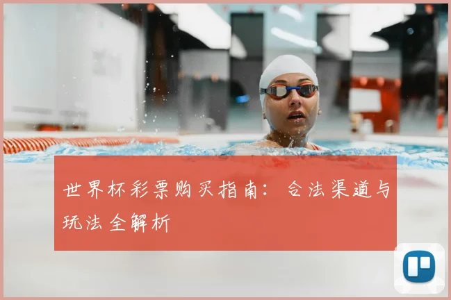 世界杯彩票购买指南：合法渠道与玩法全解析