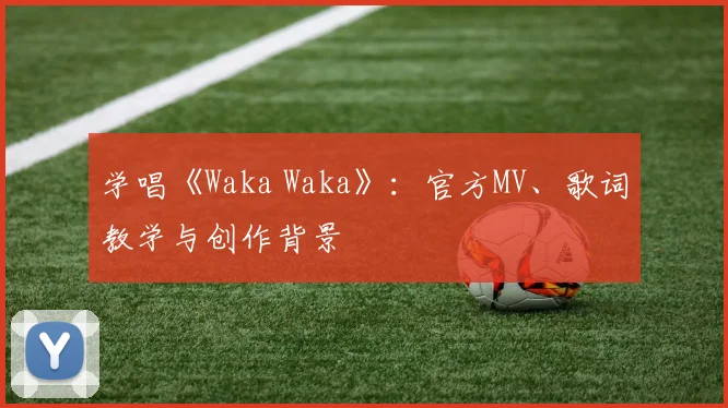 学唱《Waka Waka》：官方MV、歌词教学与创作背景