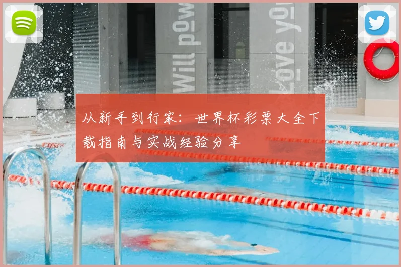 从新手到行家:世界杯彩票大全下载指南与实战经验分享