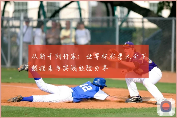 从新手到行家:世界杯彩票大全下载指南与实战经验分享