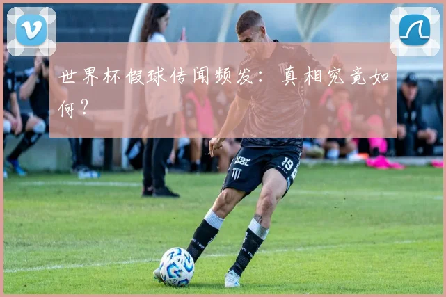 世界杯假球传闻频发：真相究竟如何？