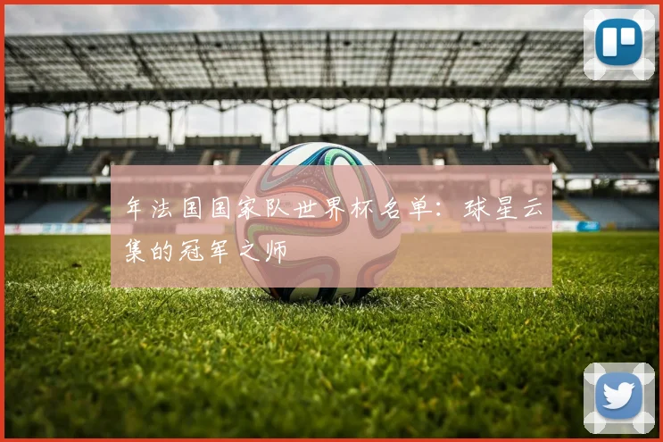 年法国国家队世界杯名单:球星云集的冠军之师