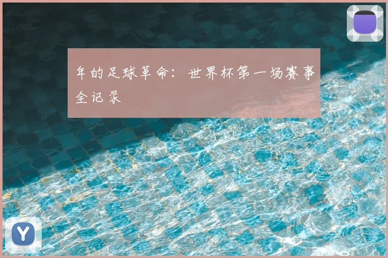 年的足球革命：世界杯第一场赛事全记录
