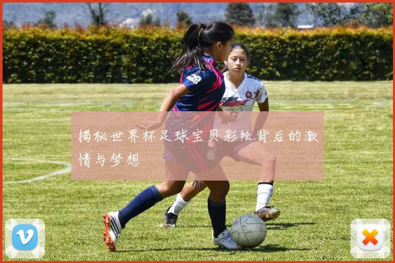 揭秘世界杯足球宝贝彩绘背后的激情与梦想