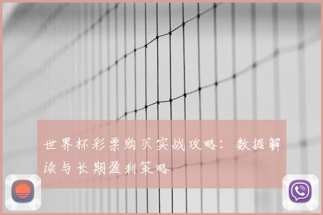世界杯彩票购买实战攻略：数据解读与长期盈利策略
