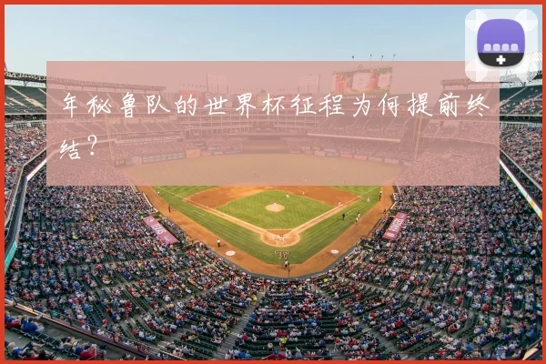 年秘鲁队的世界杯征程为何提前终结？