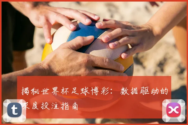 揭秘世界杯足球博彩:数据驱动的深度投注指南