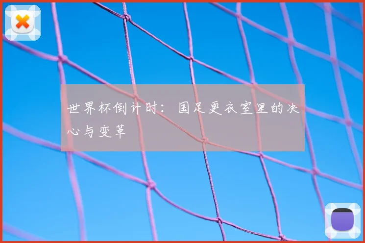 世界杯倒计时：国足更衣室里的决心与变革