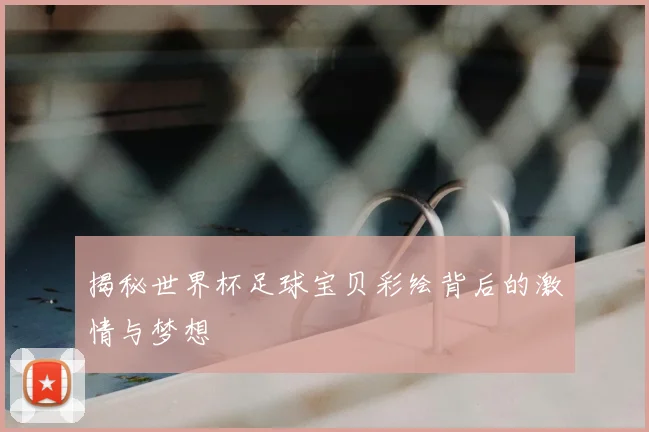 揭秘世界杯足球宝贝彩绘背后的激情与梦想