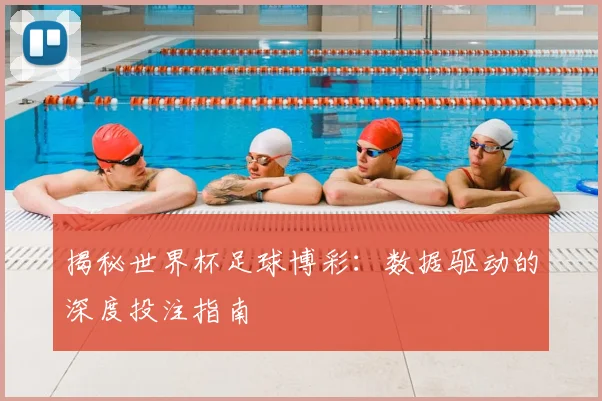 揭秘世界杯足球博彩:数据驱动的深度投注指南