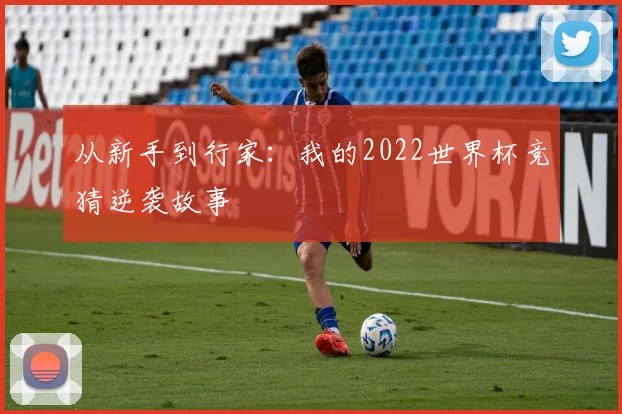 从新手到行家:我的2022世界杯竞猜逆袭故事