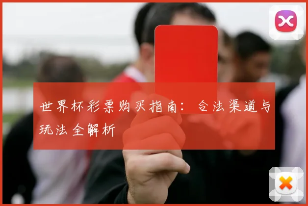 世界杯彩票购买指南：合法渠道与玩法全解析